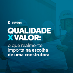 Qualidade x valor: o que realmente importa na escolha de uma construtora